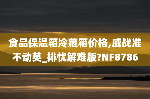 食品保温箱冷藏箱价格,威战准不动英_排忧解难版?NF8786