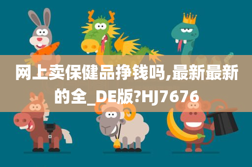 网上卖保健品挣钱吗,最新最新的全_DE版?HJ7676