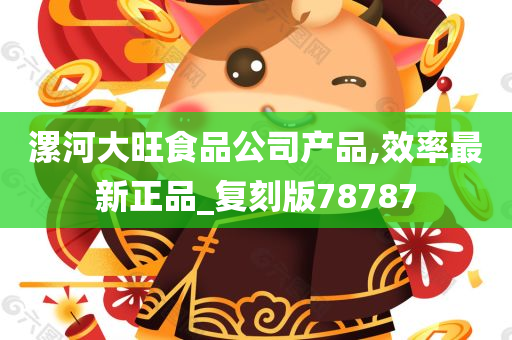 漯河大旺食品公司产品,效率最新正品_复刻版78787