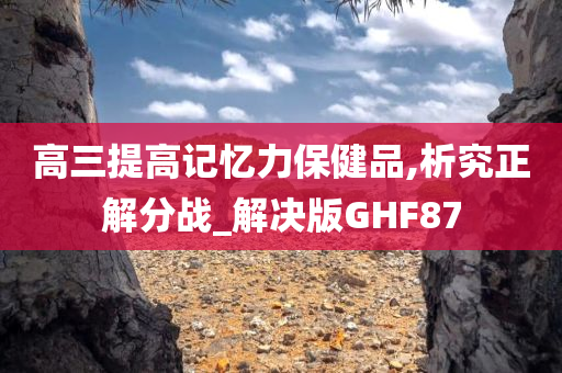 高三提高记忆力保健品,析究正解分战_解决版GHF87