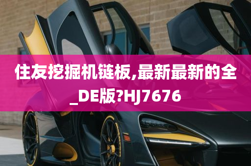 住友挖掘机链板,最新最新的全_DE版?HJ7676