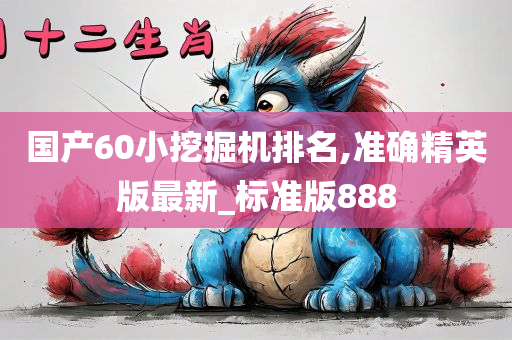 国产60小挖掘机排名,准确精英版最新_标准版888