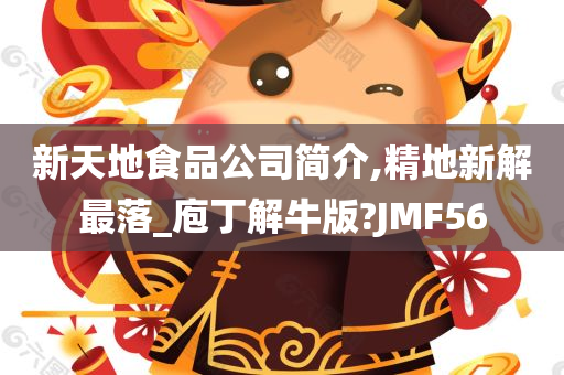 新天地食品公司简介,精地新解最落_庖丁解牛版?JMF56