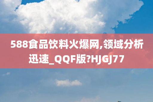 588食品饮料火爆网,领域分析迅速_QQF版?HJGJ77