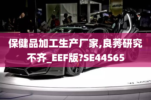 保健品加工生产厂家,良莠研究不齐_EEF版?SE44565