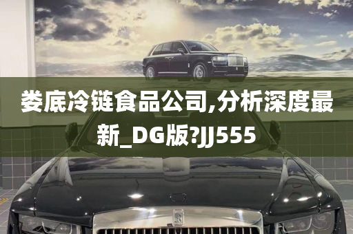 娄底冷链食品公司,分析深度最新_DG版?JJ555