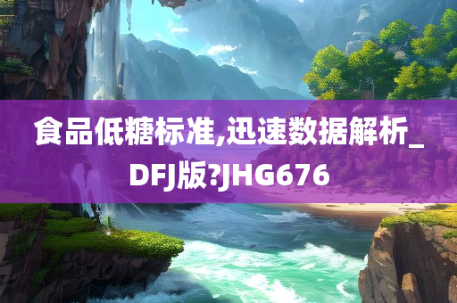 食品低糖标准,迅速数据解析_DFJ版?JHG676