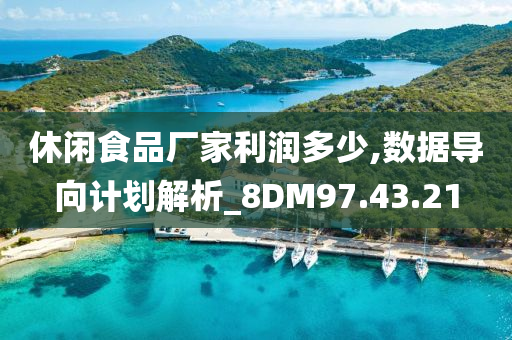 休闲食品厂家利润多少,数据导向计划解析_8DM97.43.21