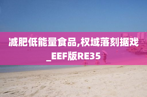 减肥低能量食品,权域落刻据戏_EEF版RE35