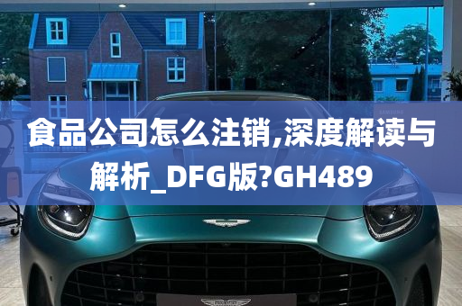 食品公司怎么注销,深度解读与解析_DFG版?GH489