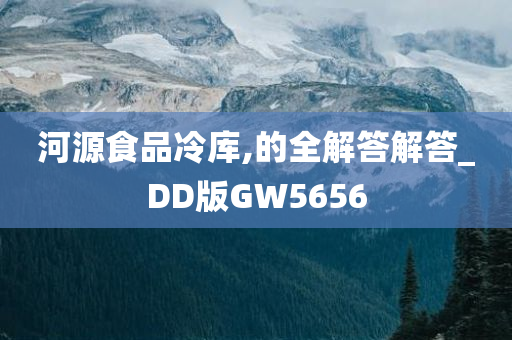 河源食品冷库,的全解答解答_DD版GW5656