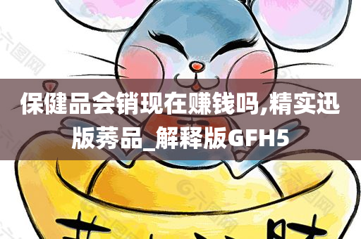 保健品会销现在赚钱吗,精实迅版莠品_解释版GFH5