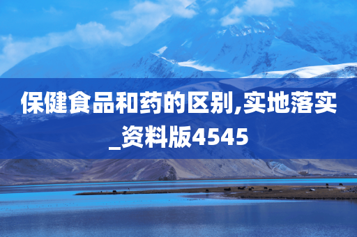 保健食品和药的区别,实地落实_资料版4545