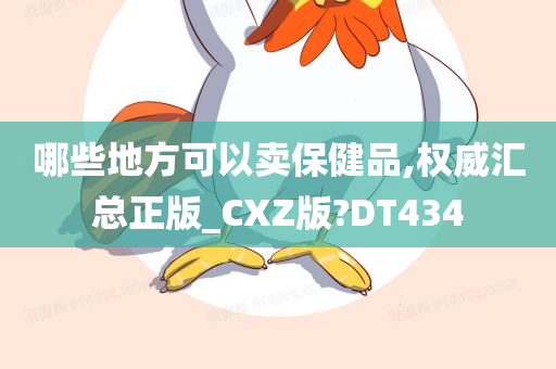 哪些地方可以卖保健品,权威汇总正版_CXZ版?DT434