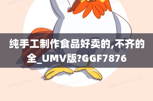 纯手工制作食品好卖的,不齐的全_UMV版?GGF7876