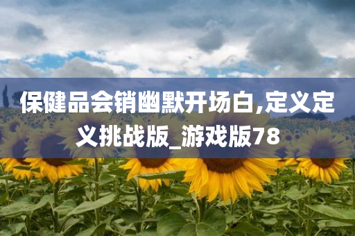 保健品会销幽默开场白,定义定义挑战版_游戏版78