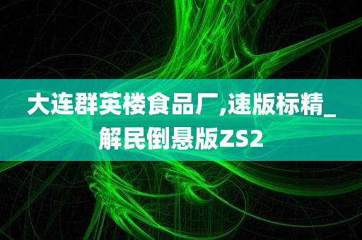 大连群英楼食品厂,速版标精_解民倒悬版ZS2