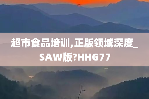 超市食品培训,正版领域深度_SAW版?HHG77