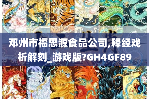 邓州市福思源食品公司,释经戏析解刻_游戏版?GH4GF89