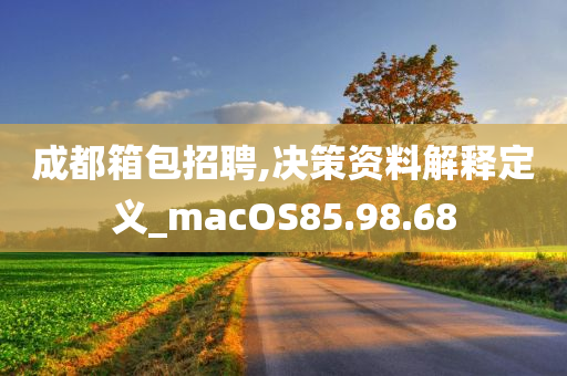 成都箱包招聘,决策资料解释定义_macOS85.98.68