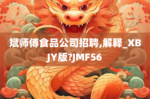 斌师傅食品公司招聘,解释_XBJY版?JMF56