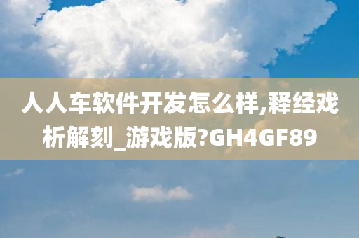 人人车软件开发怎么样,释经戏析解刻_游戏版?GH4GF89