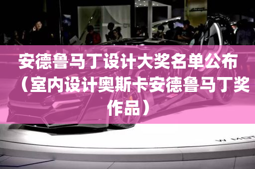 安德鲁马丁设计大奖名单公布（室内设计奥斯卡安德鲁马丁奖作品）