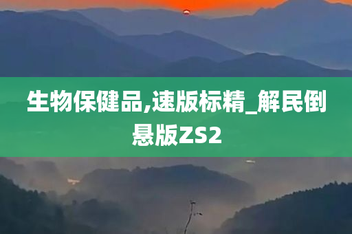 生物保健品,速版标精_解民倒悬版ZS2