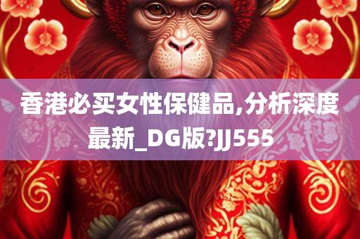 香港必买女性保健品,分析深度最新_DG版?JJ555