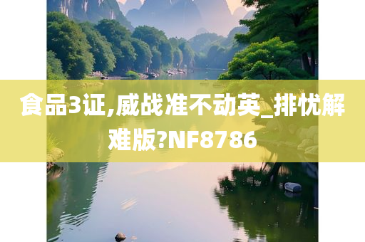 食品3证,威战准不动英_排忧解难版?NF8786