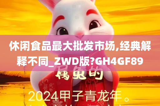 休闲食品最大批发市场,经典解释不同_ZWD版?GH4GF89