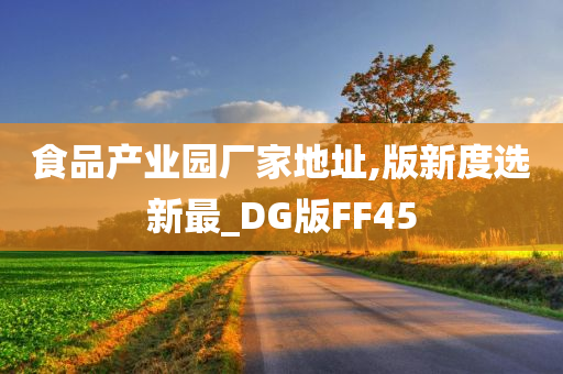 食品产业园厂家地址,版新度选新最_DG版FF45