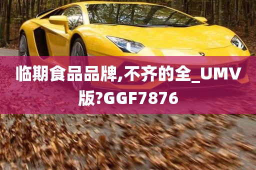 临期食品品牌,不齐的全_UMV版?GGF7876