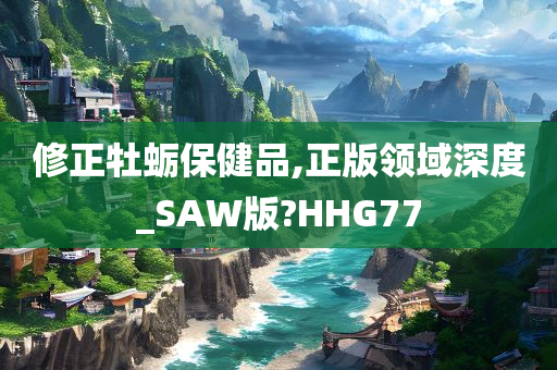 修正牡蛎保健品,正版领域深度_SAW版?HHG77