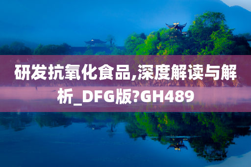 研发抗氧化食品,深度解读与解析_DFG版?GH489