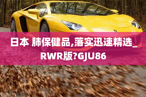 日本 肺保健品,落实迅速精选_RWR版?GJU86