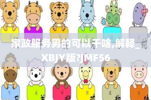 家政服务男的可以干啥,解释_XBJY版?JMF56