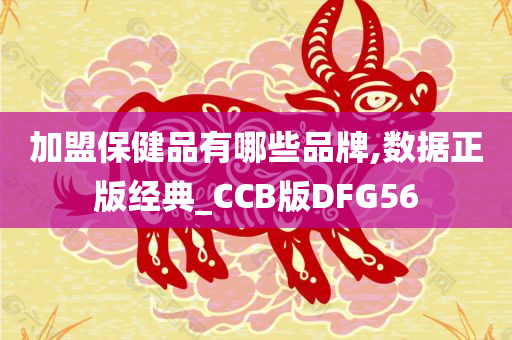 加盟保健品有哪些品牌,数据正版经典_CCB版DFG56