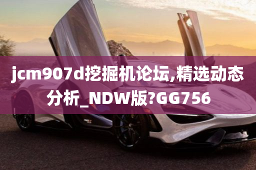 jcm907d挖掘机论坛,精选动态分析_NDW版?GG756