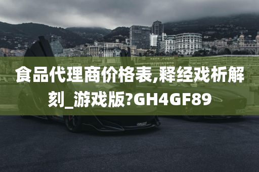 食品代理商价格表,释经戏析解刻_游戏版?GH4GF89