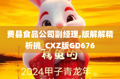 费县食品公司副经理,版解解精析挑_CXZ版GD676