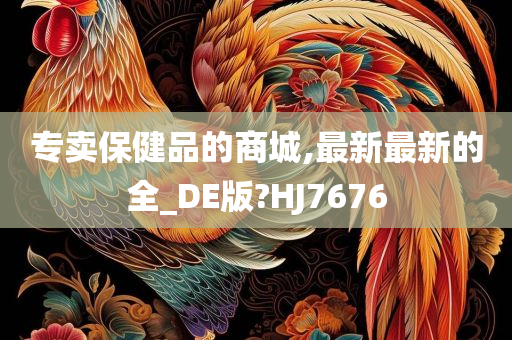 专卖保健品的商城,最新最新的全_DE版?HJ7676