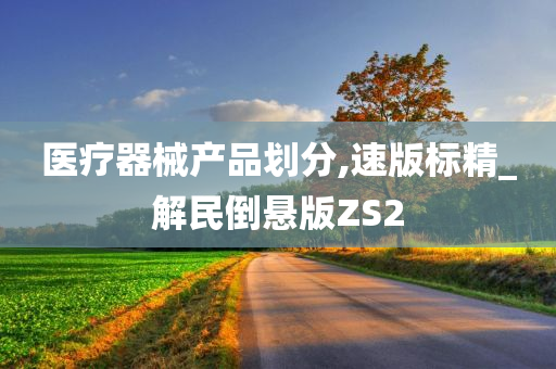 医疗器械产品划分,速版标精_解民倒悬版ZS2