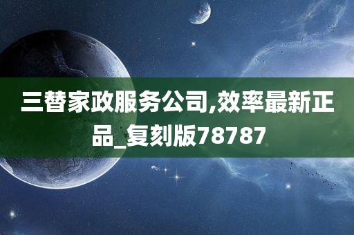 三替家政服务公司,效率最新正品_复刻版78787