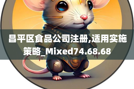 昌平区食品公司注册,适用实施策略_Mixed74.68.68