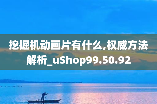 挖掘机动画片有什么,权威方法解析_uShop99.50.92