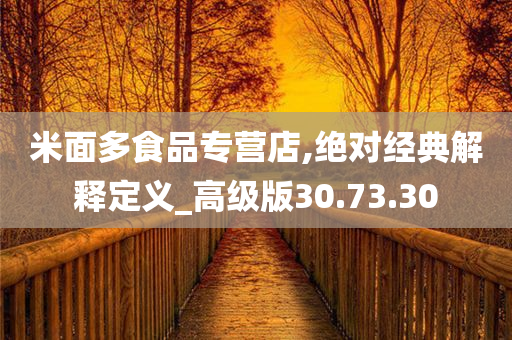 米面多食品专营店,绝对经典解释定义_高级版30.73.30