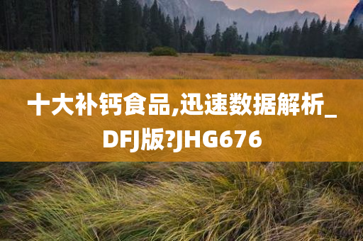 十大补钙食品,迅速数据解析_DFJ版?JHG676