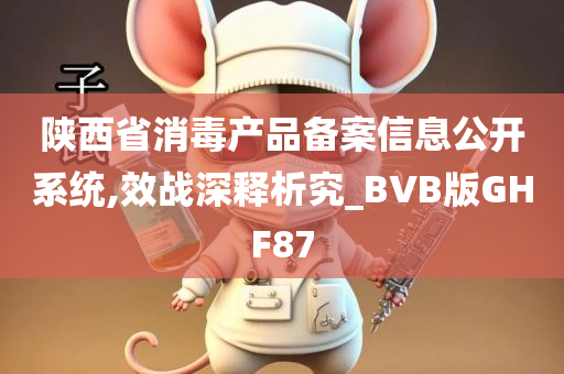 陕西省消毒产品备案信息公开系统,效战深释析究_BVB版GHF87