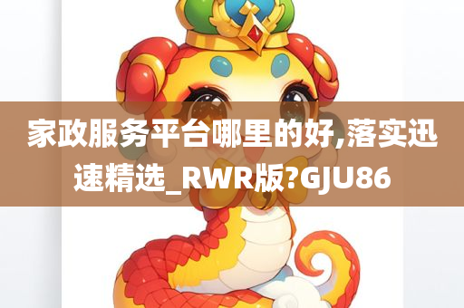 家政服务平台哪里的好,落实迅速精选_RWR版?GJU86